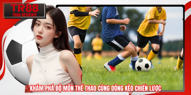Khám phá bộ môn thể thao cùng dòng kèo chiến lược Khám phá bộ môn thể thao cùng dòng kèo chiến lược