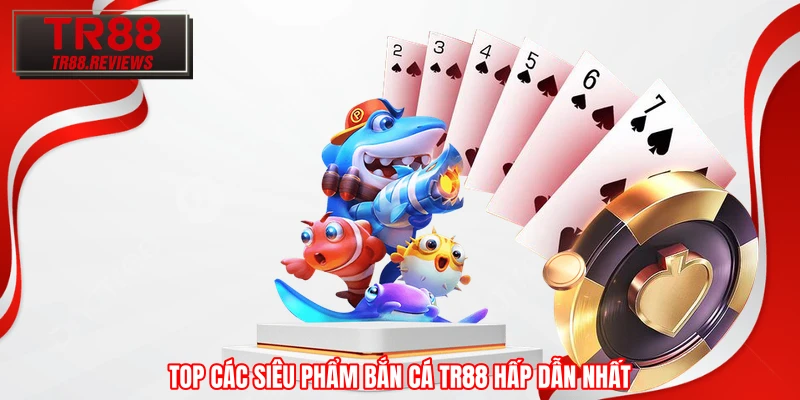 Top các siêu phẩm bắn cá TR88 hấp dẫn nhất